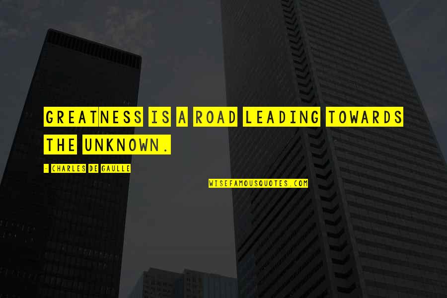 A Road Quotes By Charles De Gaulle: Greatness is a road leading towards the unknown.