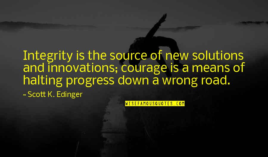 A Road Quotes By Scott K. Edinger: Integrity is the source of new solutions and