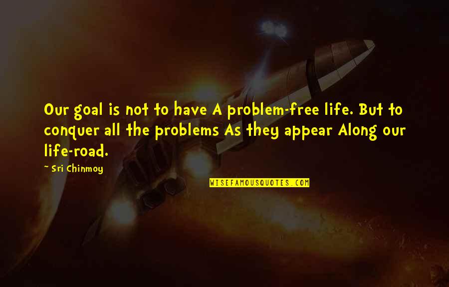 A Road Quotes By Sri Chinmoy: Our goal is not to have A problem-free