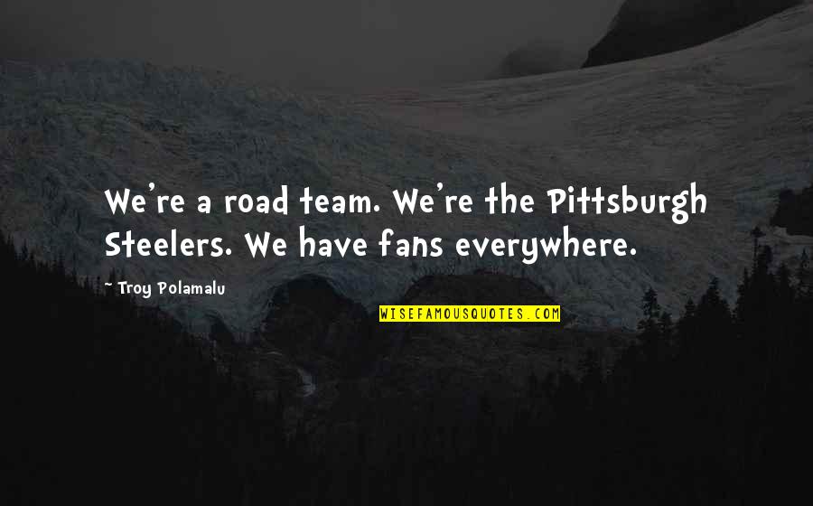 A Road Quotes By Troy Polamalu: We're a road team. We're the Pittsburgh Steelers.