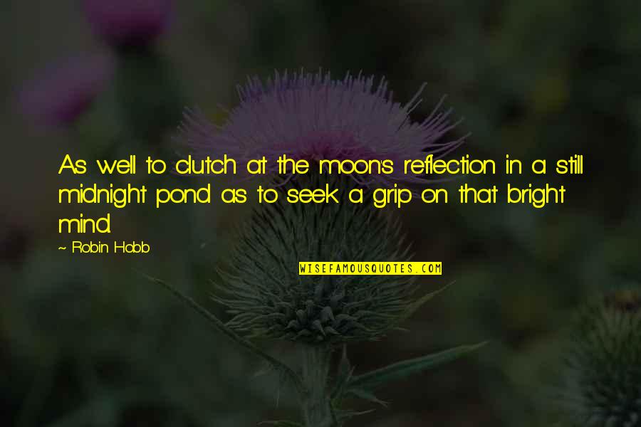 A Robin Quotes By Robin Hobb: As well to clutch at the moon's reflection
