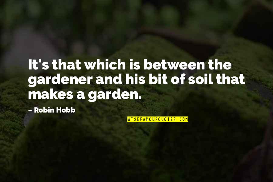 A Robin Quotes By Robin Hobb: It's that which is between the gardener and
