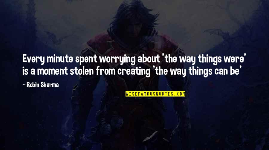A Robin Quotes By Robin Sharma: Every minute spent worrying about 'the way things