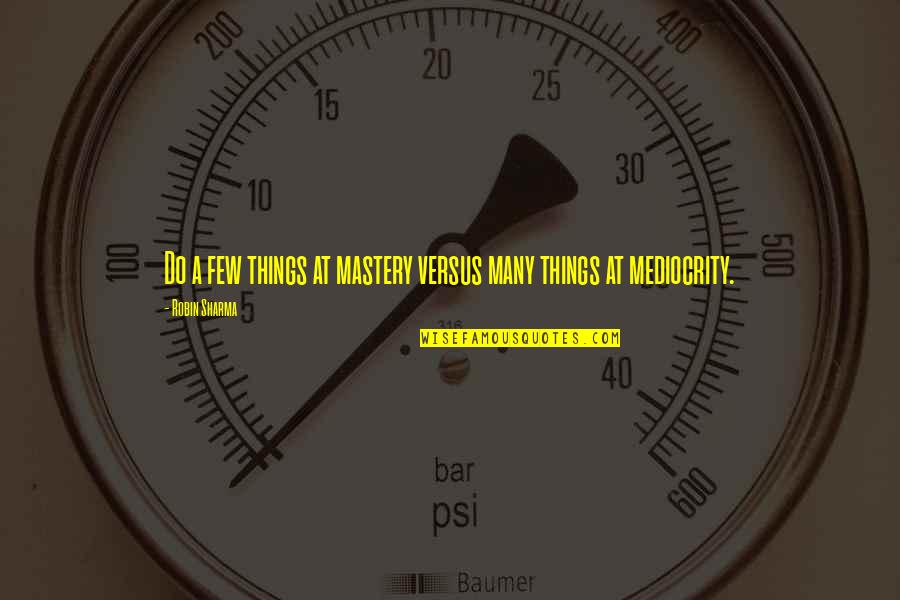 A Robin Quotes By Robin Sharma: Do a few things at mastery versus many