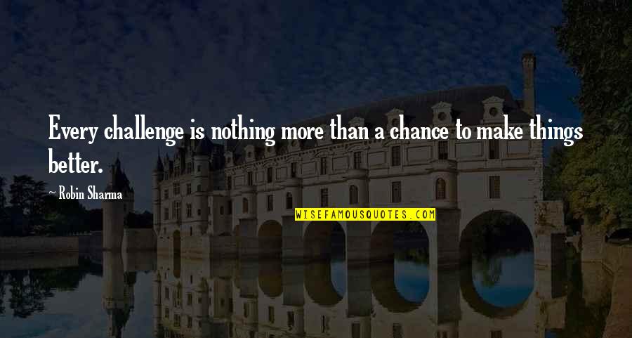 A Robin Quotes By Robin Sharma: Every challenge is nothing more than a chance