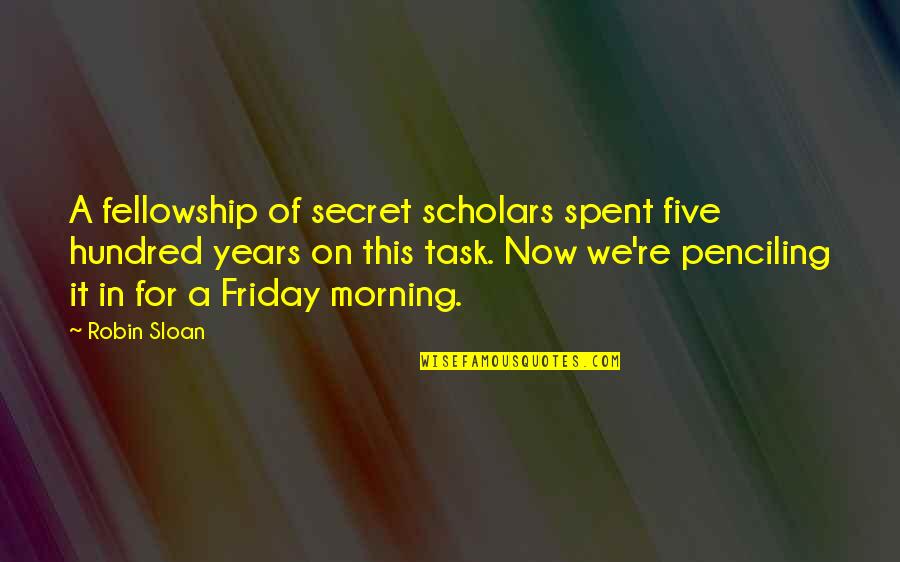 A Robin Quotes By Robin Sloan: A fellowship of secret scholars spent five hundred