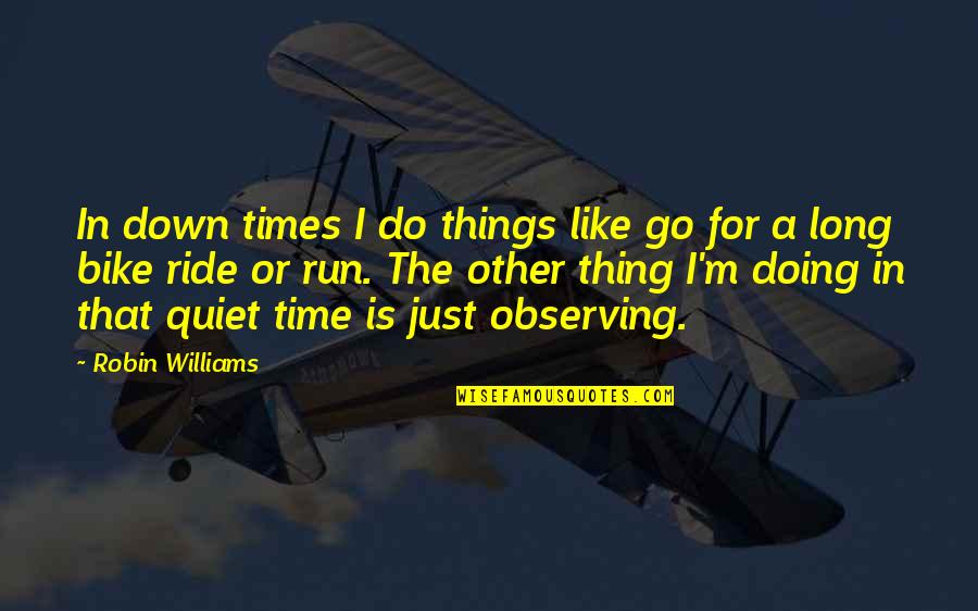 A Robin Quotes By Robin Williams: In down times I do things like go