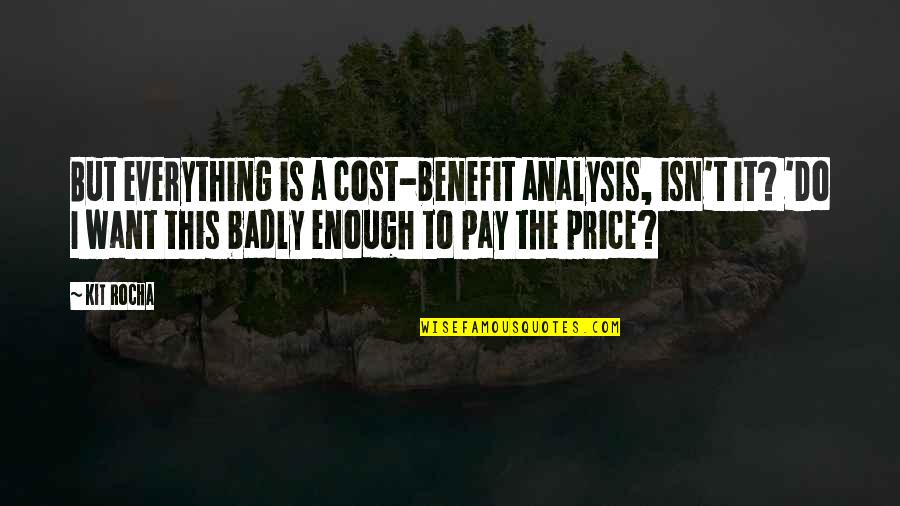 A Rocha Quotes By Kit Rocha: But everything is a cost-benefit analysis, isn't it?