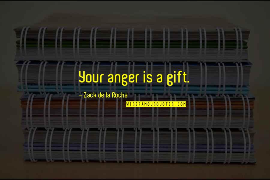A Rocha Quotes By Zack De La Rocha: Your anger is a gift.