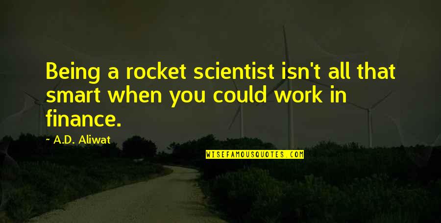 A Rocket Scientist Quotes By A.D. Aliwat: Being a rocket scientist isn't all that smart
