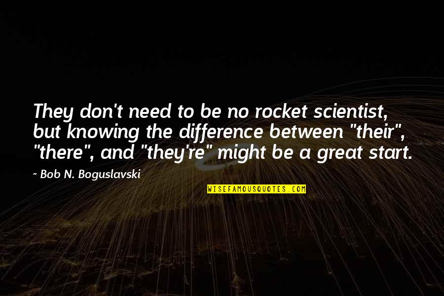A Rocket Scientist Quotes By Bob N. Boguslavski: They don't need to be no rocket scientist,