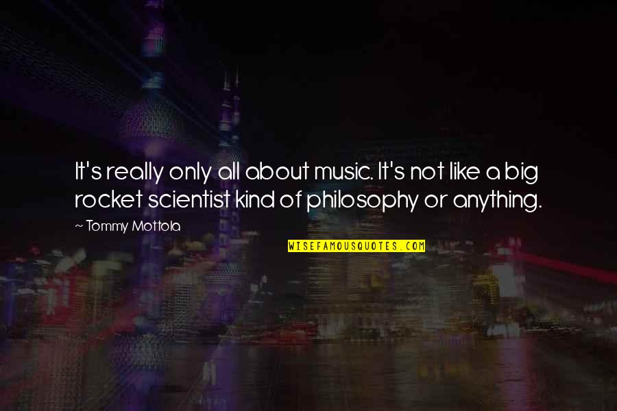 A Rocket Scientist Quotes By Tommy Mottola: It's really only all about music. It's not