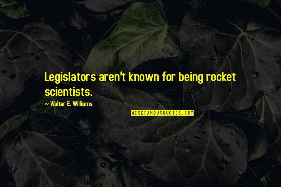 A Rocket Scientist Quotes By Walter E. Williams: Legislators aren't known for being rocket scientists.