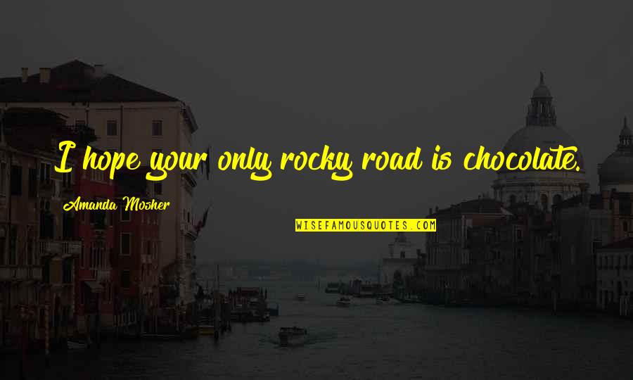 A Rocky Road Quotes By Amanda Mosher: I hope your only rocky road is chocolate.