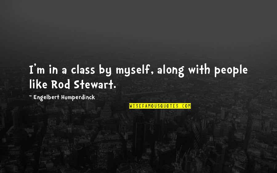 A Rod Quotes By Engelbert Humperdinck: I'm in a class by myself, along with A Rod Quotes By Engelbert Humperdinck: I'm in a class by myself, along with