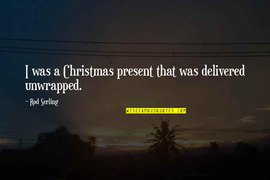 A Rod Quotes By Rod Serling: I was a Christmas present that was delivered A Rod Quotes By Rod Serling: I was a Christmas present that was delivered