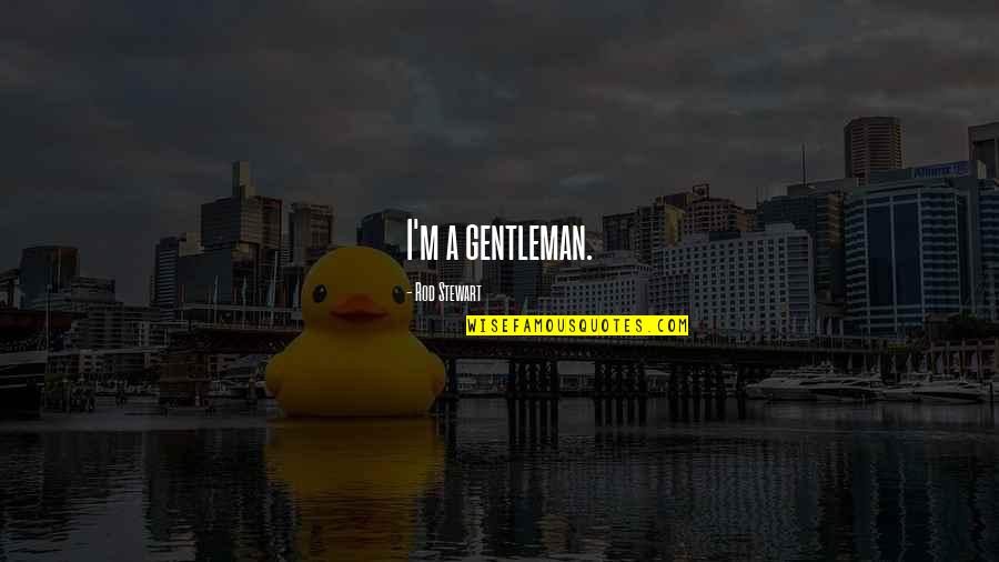 A Rod Quotes By Rod Stewart: I'm a gentleman. A Rod Quotes By Rod Stewart: I'm a gentleman.
