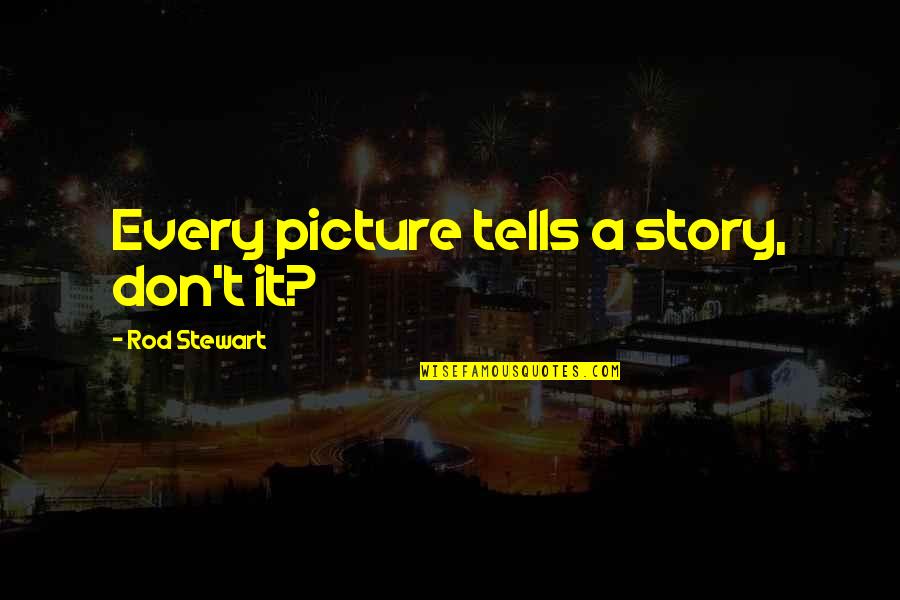 A Rod Quotes By Rod Stewart: Every picture tells a story, don't it? A Rod Quotes By Rod Stewart: Every picture tells a story, don't it?