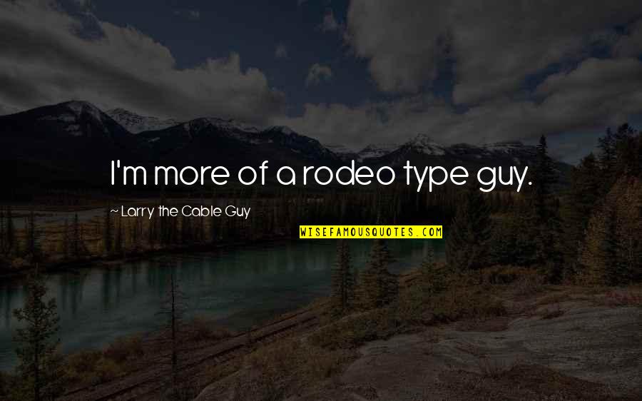 A Rodeo Quotes By Larry The Cable Guy: I'm more of a rodeo type guy.