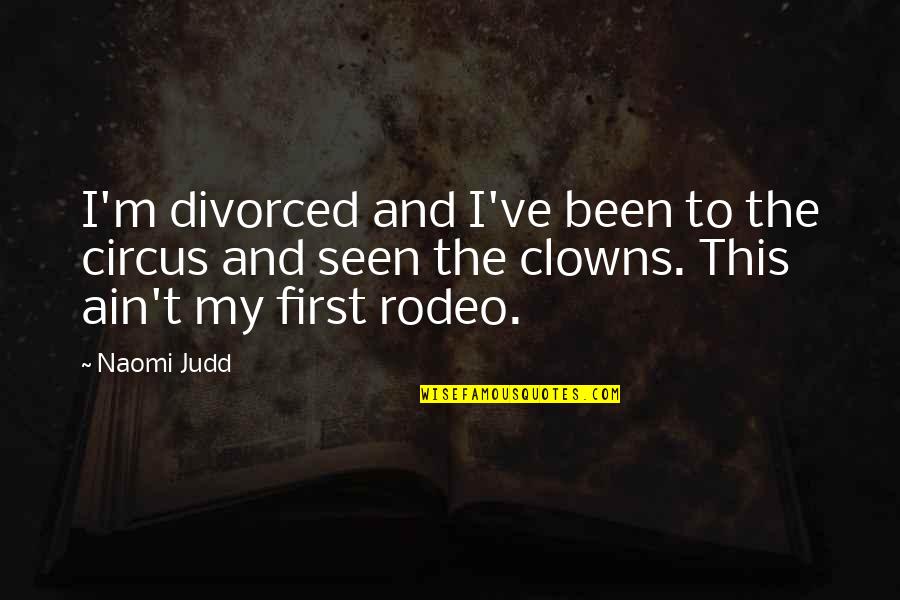 A Rodeo Quotes By Naomi Judd: I'm divorced and I've been to the circus