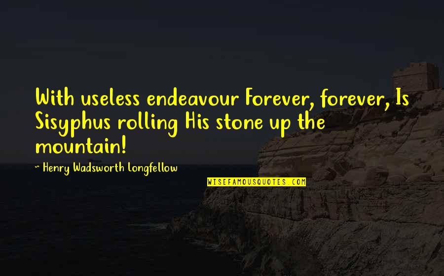 A Rolling Stone Quotes By Henry Wadsworth Longfellow: With useless endeavour Forever, forever, Is Sisyphus rolling