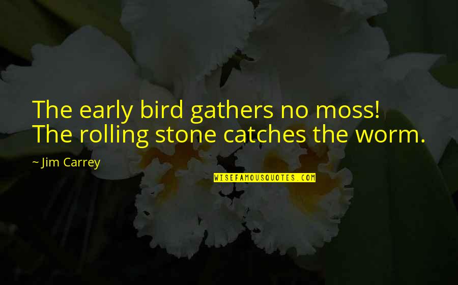 A Rolling Stone Quotes By Jim Carrey: The early bird gathers no moss! The rolling