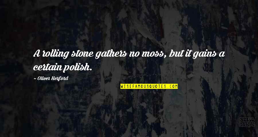 A Rolling Stone Quotes By Oliver Herford: A rolling stone gathers no moss, but it