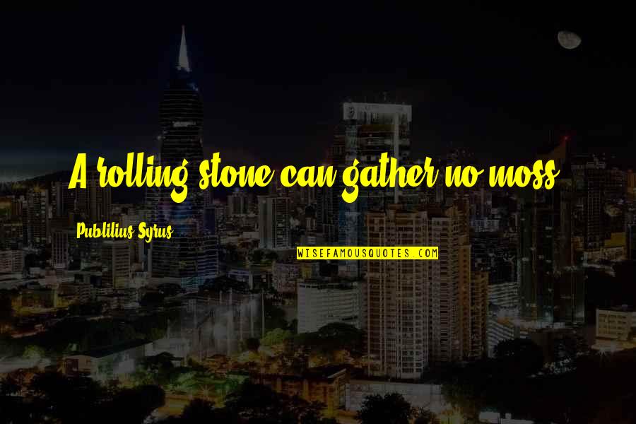 A Rolling Stone Quotes By Publilius Syrus: A rolling stone can gather no moss.