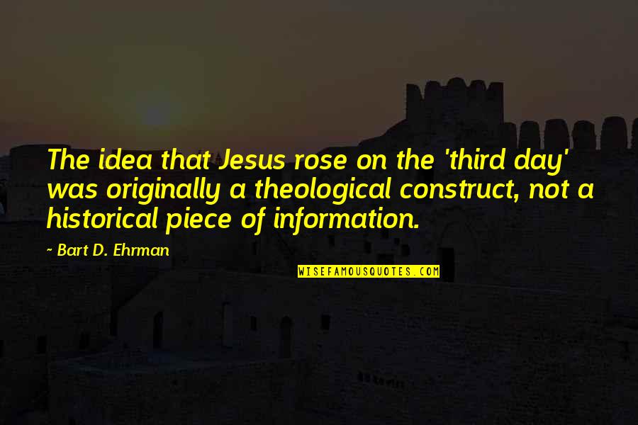 A Rose A Day Quotes By Bart D. Ehrman: The idea that Jesus rose on the 'third