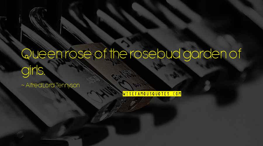A Rose Garden Quotes By Alfred Lord Tennyson: Queen rose of the rosebud garden of girls. A Rose Garden Quotes By Alfred Lord Tennyson: Queen rose of the rosebud garden of girls.