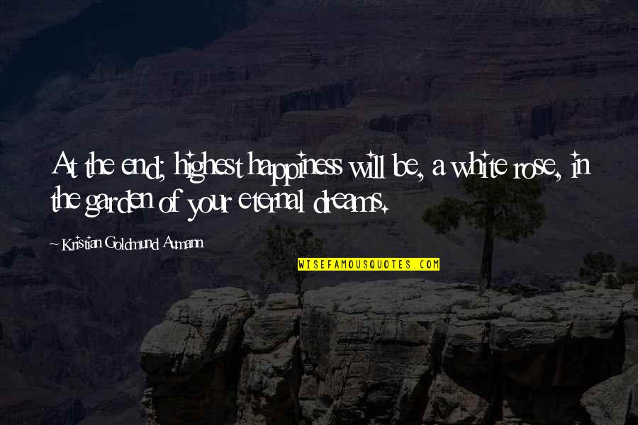 A Rose Garden Quotes By Kristian Goldmund Aumann: At the end; highest happiness will be, a A Rose Garden Quotes By Kristian Goldmund Aumann: At the end; highest happiness will be, a