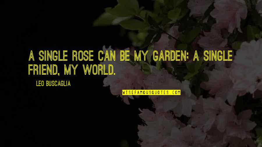 A Rose Garden Quotes By Leo Buscaglia: A single rose can be my garden; a A Rose Garden Quotes By Leo Buscaglia: A single rose can be my garden; a