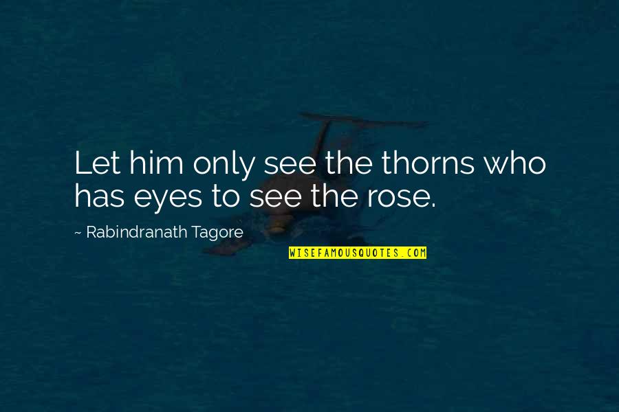 A Rose Has Thorns Quotes By Rabindranath Tagore: Let him only see the thorns who has A Rose Has Thorns Quotes By Rabindranath Tagore: Let him only see the thorns who has