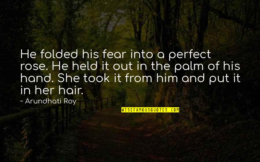 A Rose Quotes By Arundhati Roy: He folded his fear into a perfect rose.