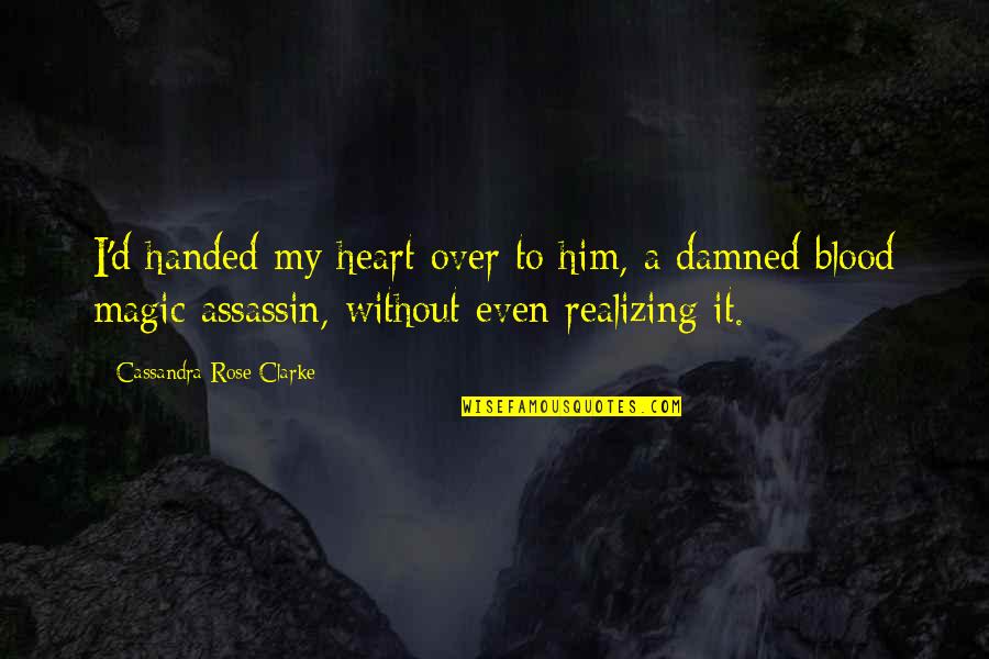 A Rose Quotes By Cassandra Rose Clarke: I'd handed my heart over to him, a