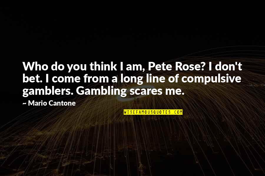 A Rose Quotes By Mario Cantone: Who do you think I am, Pete Rose?