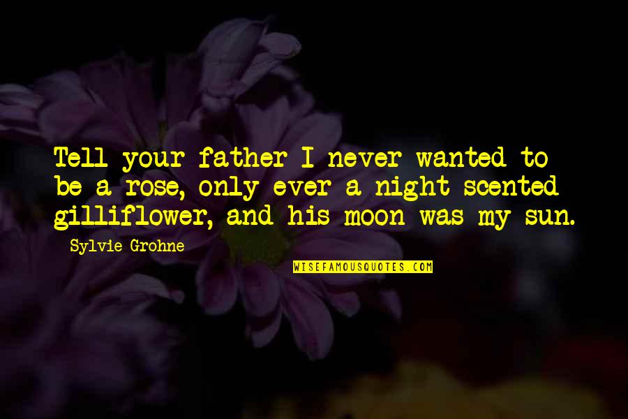 A Rose Quotes By Sylvie Grohne: Tell your father I never wanted to be