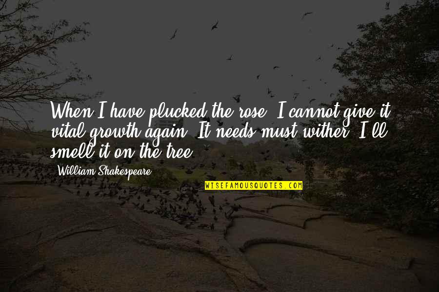 A Rose Shakespeare Quotes By William Shakespeare: When I have plucked the rose, I cannot