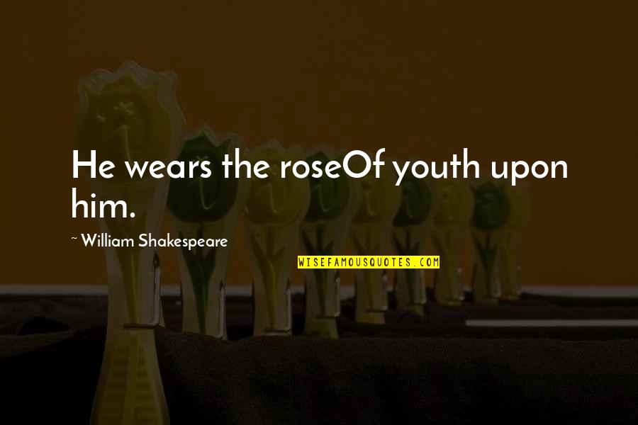 A Rose Shakespeare Quotes By William Shakespeare: He wears the roseOf youth upon him.