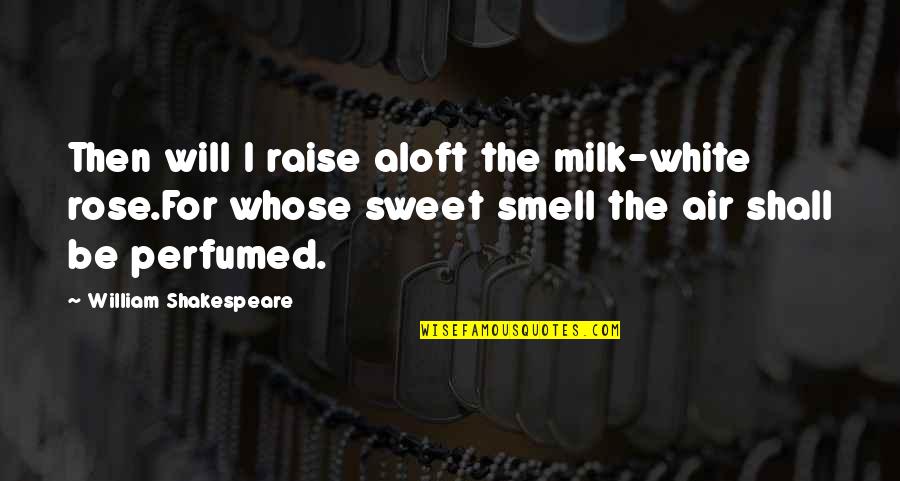 A Rose Shakespeare Quotes By William Shakespeare: Then will I raise aloft the milk-white rose.For