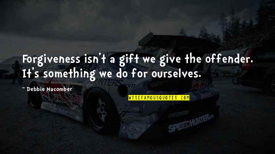 A Rose Thorn Quote Quotes By Debbie Macomber: Forgiveness isn't a gift we give the offender. A Rose Thorn Quote Quotes By Debbie Macomber: Forgiveness isn't a gift we give the offender.