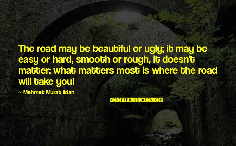 A Rough Road Quotes By Mehmet Murat Ildan: The road may be beautiful or ugly; it A Rough Road Quotes By Mehmet Murat Ildan: The road may be beautiful or ugly; it