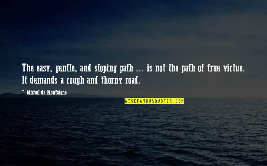 A Rough Road Quotes By Michel De Montaigne: The easy, gentle, and sloping path ... is A Rough Road Quotes By Michel De Montaigne: The easy, gentle, and sloping path ... is