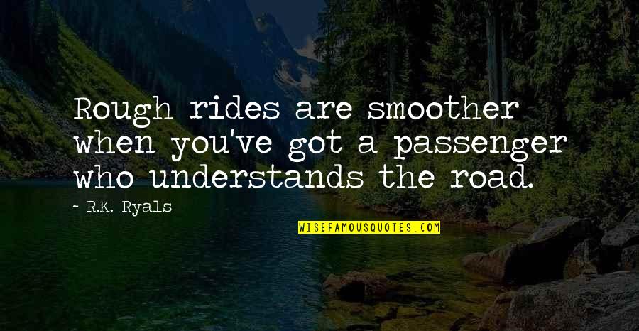 A Rough Road Quotes By R.K. Ryals: Rough rides are smoother when you've got a