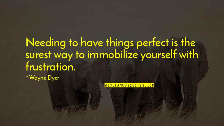 A Rough Week Quotes By Wayne Dyer: Needing to have things perfect is the surest