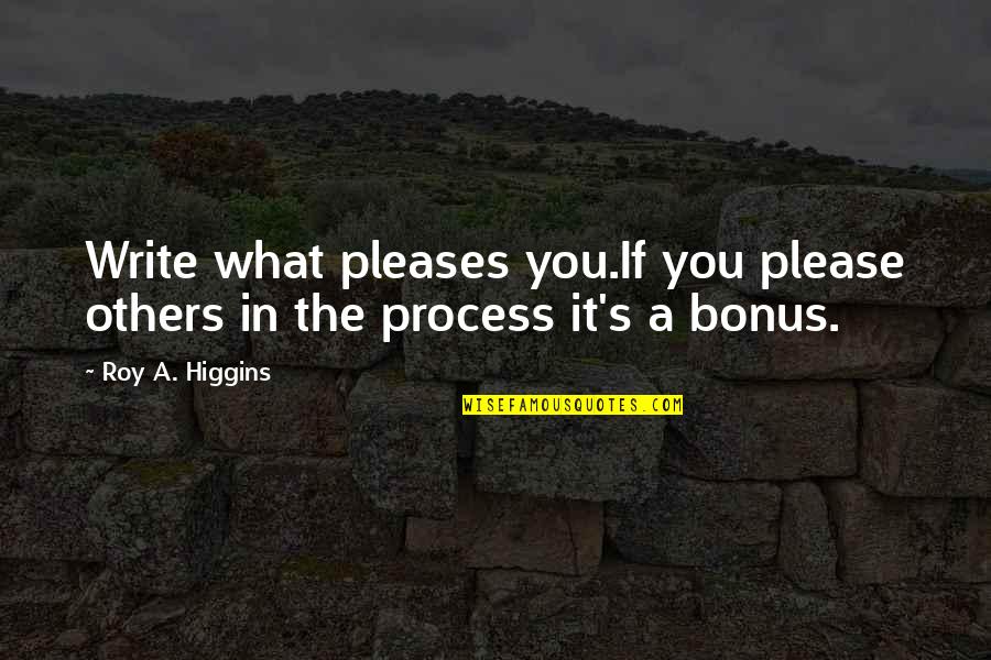 A Roy Quotes By Roy A. Higgins: Write what pleases you.If you please others in