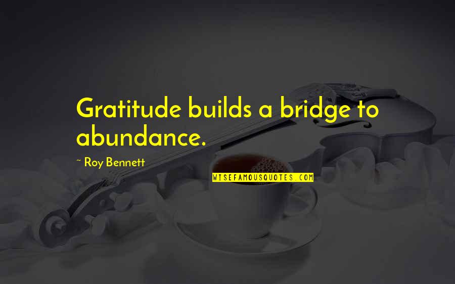 A Roy Quotes By Roy Bennett: Gratitude builds a bridge to abundance.