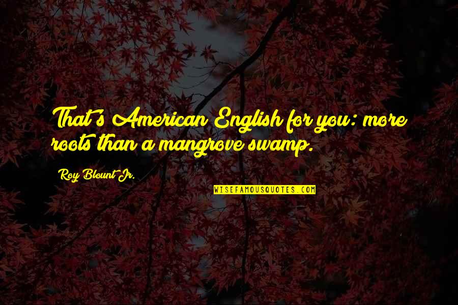 A Roy Quotes By Roy Blount Jr.: That's American English for you: more roots than