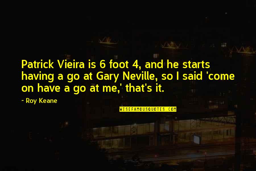 A Roy Quotes By Roy Keane: Patrick Vieira is 6 foot 4, and he