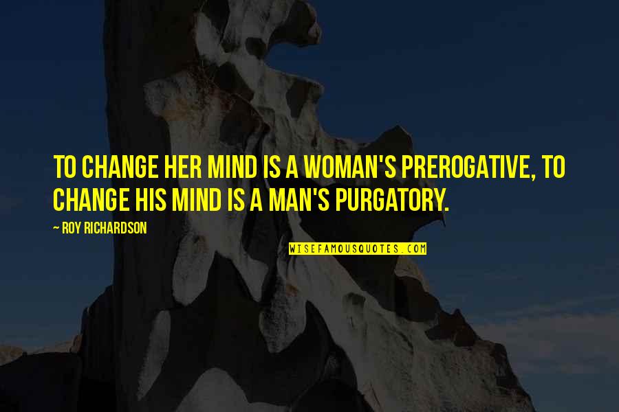 A Roy Quotes By Roy Richardson: To change her mind is a woman's prerogative,